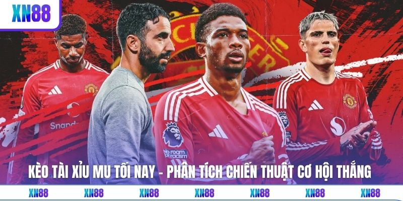 Kèo Tài Xỉu MU Tối Nay - Phân Tích Chiến Thuật Cơ Hội Thắng