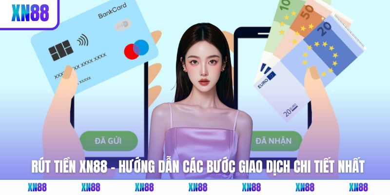 Rút Tiền XN88 - Hướng Dẫn Các Bước Giao Dịch Chi Tiết Nhất